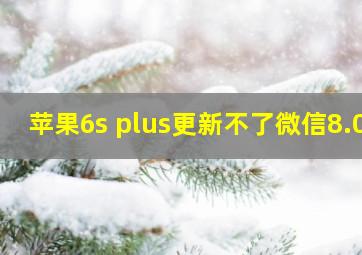 苹果6s plus更新不了微信8.0